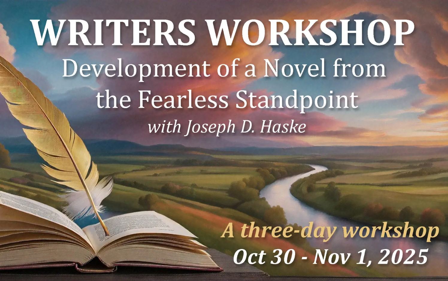 UPPAA An image of an open book with a quill pen, set against a scenic landscape of a river, fields, and a colorful sky. Text reads: “WRITERS WORKSHOP, Development of a Novel from the Fearless Standpoint with Joseph D. Haske, Oct 30 – Nov 1, 2025.”.