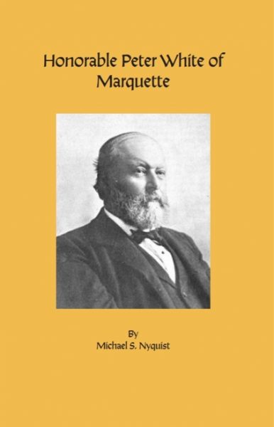UPPAA Yellow book cover with the title “Honorable Peter White of Marquette,” a black-and-white portrait of an older man with a beard, and the author listed as Michael S. Nyquist.